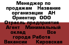 Менеджер по продажам › Название организации ­ АН Ориентир, ООО › Отрасль предприятия ­ Агент › Минимальный оклад ­ 50 000 - Все города Работа » Вакансии   . Кировская обл.,Захарищево п.